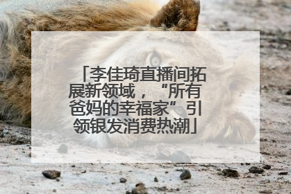李佳琦直播间拓展新领域，“所有爸妈的幸福家”引领银发消费热潮