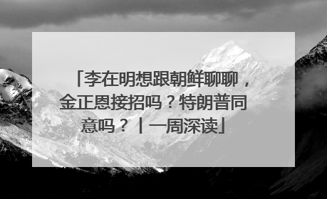 李在明想跟朝鲜聊聊，金正恩接招吗？特朗普同意吗？丨一周深读