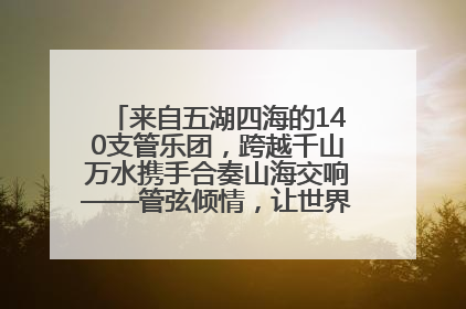 来自五湖四海的140支管乐团，跨越千山万水携手合奏山海交响——管弦倾情，让世界聆听“日照乐章”