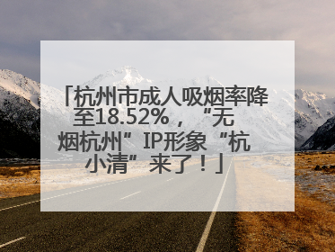 杭州市成人吸烟率降至18.52%，“无烟杭州”IP形象“杭小清”来了！