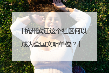 杭州滨江这个社区何以成为全国文明单位？