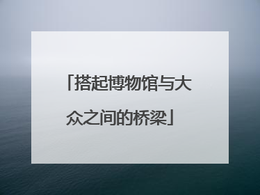 搭起博物馆与大众之间的桥梁