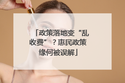 政策落地变“乱收费”？惠民政策缘何被误解