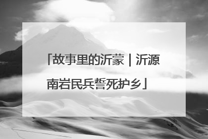 故事里的沂蒙｜沂源南岩民兵誓死护乡