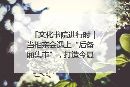 文化书院进行时｜当相亲会遇上“后备厢集市”，打造今夏独有的浪漫