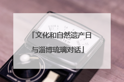文化和自然遗产日与淄博琉璃对话