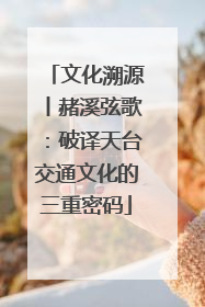 文化溯源丨赭溪弦歌：破译天台交通文化的三重密码