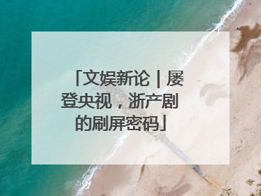 文娱新论｜屡登央视，浙产剧的刷屏密码