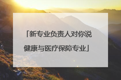 新专业负责人对你说 健康与医疗保障专业