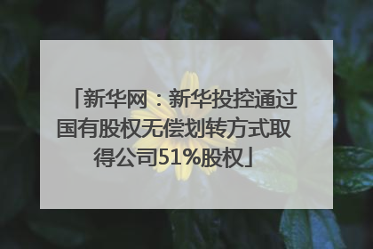 新华网：新华投控通过国有股权无偿划转方式取得公司51%股权