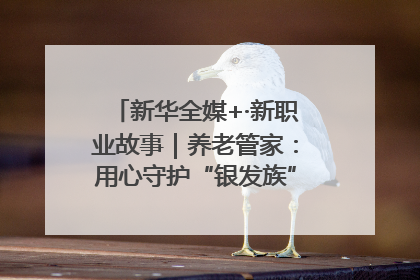 新华全媒+·新职业故事｜养老管家：用心守护“银发族”的幸福“夕阳红”
