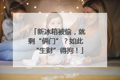 新冰箱被偷，就剩“俩门”？如此“生财”得拘！
