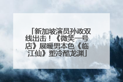 新加坡演员孙政双线出击！《微笑一号店》展暖男本色《临江仙》塑冷酷龙渊