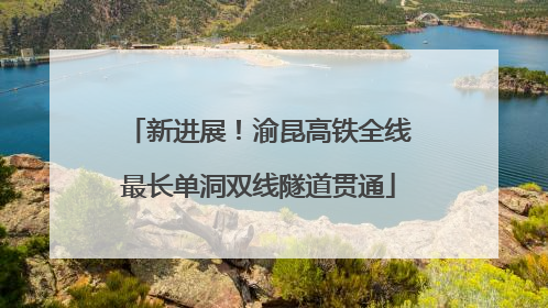新进展！渝昆高铁全线最长单洞双线隧道贯通