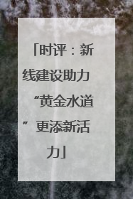 时评：新线建设助力“黄金水道”更添新活力