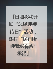 日照移动开展“总经理接待日”活动，践行“民有所呼我必有应”承诺