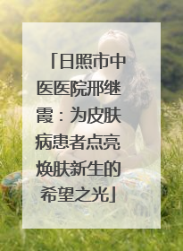日照市中医医院邢继霞：为皮肤病患者点亮焕肤新生的希望之光