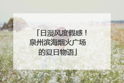 日漫风度假感！泉州滨海烟火广场的夏日物语