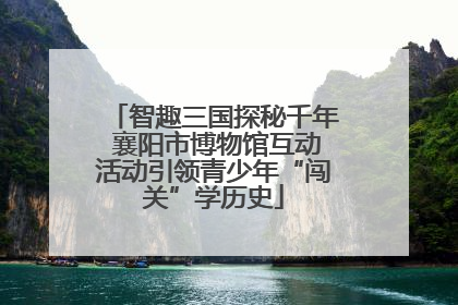 智趣三国探秘千年 襄阳市博物馆互动活动引领青少年“闯关”学历史
