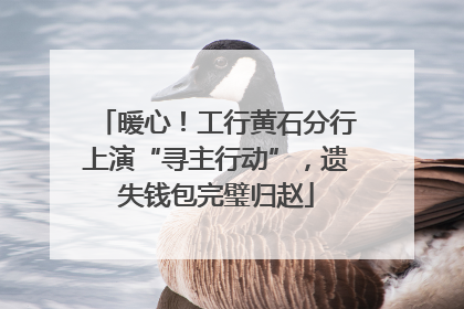 暖心！工行黄石分行上演“寻主行动”，遗失钱包完璧归赵