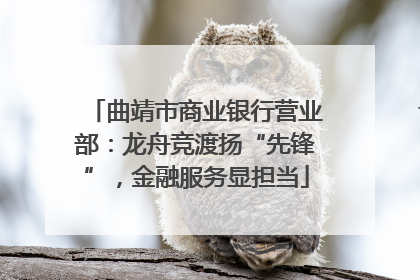 曲靖市商业银行营业部：龙舟竞渡扬“先锋”，金融服务显担当