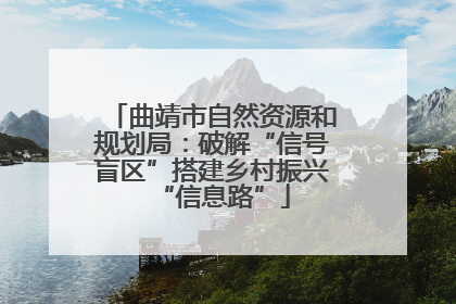 曲靖市自然资源和规划局：破解“信号盲区”搭建乡村振兴“信息路”