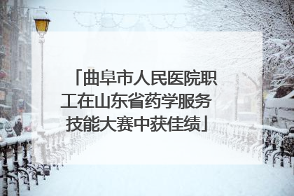 曲阜市人民医院职工在山东省药学服务技能大赛中获佳绩