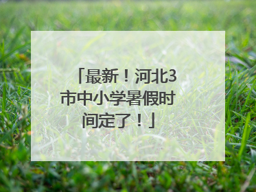 最新！河北3市中小学暑假时间定了！