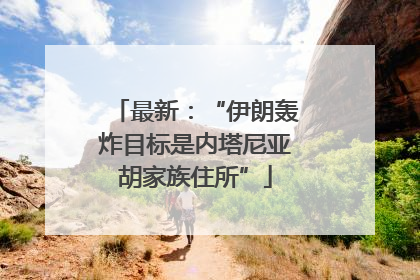 最新：“伊朗轰炸目标是内塔尼亚胡家族住所”