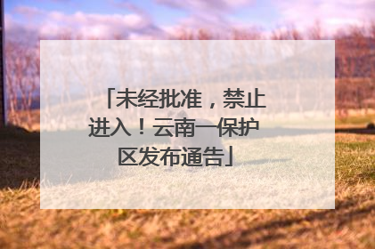 未经批准，禁止进入！云南一保护区发布通告
