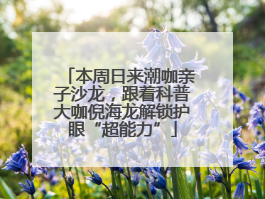 本周日来潮咖亲子沙龙，跟着科普大咖倪海龙解锁护眼“超能力”