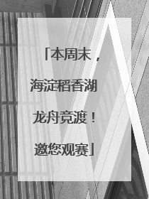 本周末，海淀稻香湖龙舟竞渡！邀您观赛
