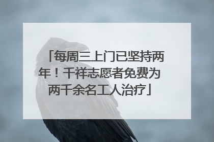 每周三上门已坚持两年！千祥志愿者免费为两千余名工人治疗