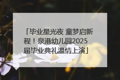 毕业星光夜 童梦启新程！泉港幼儿园2025届毕业典礼温情上演