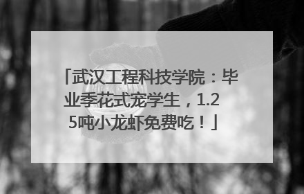 武汉工程科技学院：毕业季花式宠学生，1.25吨小龙虾免费吃！