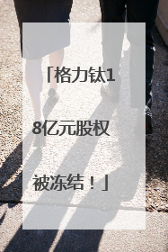 格力钛18亿元股权被冻结！