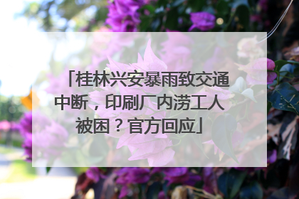 桂林兴安暴雨致交通中断，印刷厂内涝工人被困？官方回应