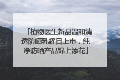 植物医生新品温和清透防晒乳耀目上市，纯净防晒产品锦上添花