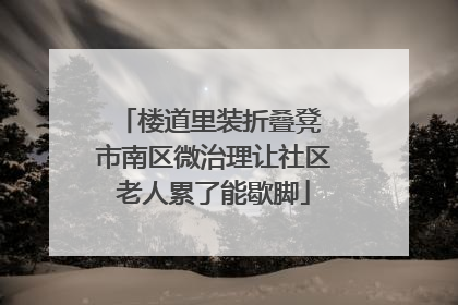 楼道里装折叠凳 市南区微治理让社区老人累了能歇脚