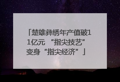 楚雄彝绣年产值破11亿元 “指尖技艺”变身“指尖经济”