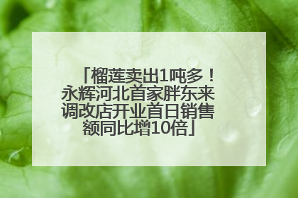 榴莲卖出1吨多！永辉河北首家胖东来调改店开业首日销售额同比增10倍