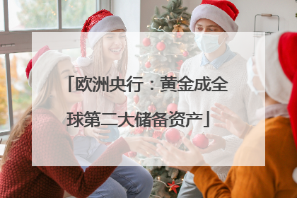 欧洲央行：黄金成全球第二大储备资产