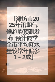 潍坊市2025年汛期气候趋势预测发布 预计夏季全市平均降水量较常年偏多1～2成