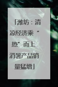 潍坊：清凉经济乘“热”而上 消暑产品销量猛增