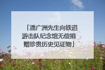 潘广洲先生向铁道游击队纪念馆无偿捐赠珍贵历史见证物