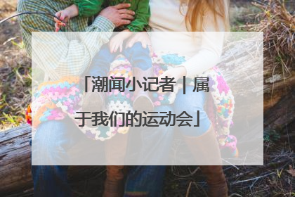 潮闻小记者｜属于我们的运动会