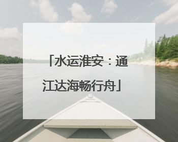水运淮安：通江达海畅行舟