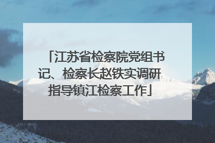 江苏省检察院党组书记、检察长赵铁实调研指导镇江检察工作