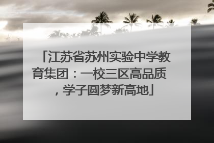 江苏省苏州实验中学教育集团：一校三区高品质，学子圆梦新高地