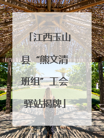 江西玉山县“熊文清班组”工会驿站揭牌